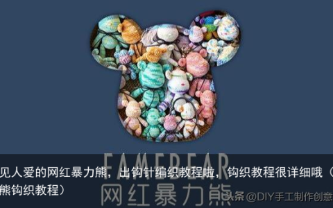人见人爱的网红暴力熊，出钩针编织教程啦，钩织教程很详细哦（暴力熊钩织教程）