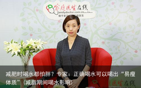 减肥时喝水都怕胖？专家：正确喝水可以喝出“易瘦体质”(减脂期间喝水影响)