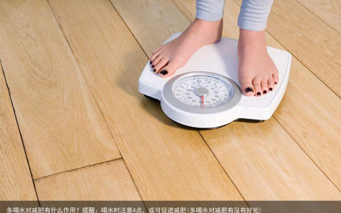多喝水对减肥有什么作用？提醒：喝水时注意4点，或可促进减肥(多喝水对减肥有没有好处)