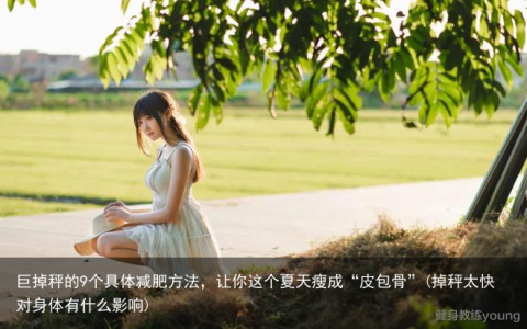 巨掉秤的9个具体减肥方法，让你这个夏天瘦成“皮包骨”(掉秤太快对身体有什么影响)