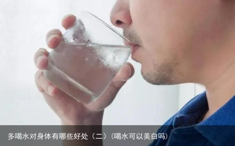 多喝水对身体有哪些好处（二）(喝水可以美白吗)