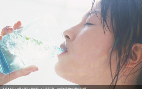 多喝水真的有助于减肥吗？营养师：怎么喝是关键！(多喝水是否有助于减肥效果)