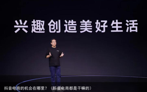 抖音电商的机会在哪里？（抖音电商都是干嘛的）