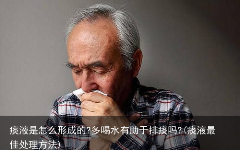痰液是怎么形成的?多喝水有助于排痰吗?(痰液最佳处理方法)