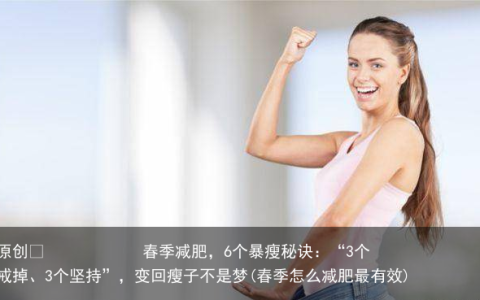 原创
春季减肥，6个暴瘦秘诀：“3个戒掉、3个坚持”，变回瘦子不是梦(春季怎么减肥最有效)