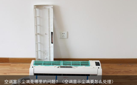 空调显示尘满是哪里的问题？（空调显示尘满要怎么处理）
