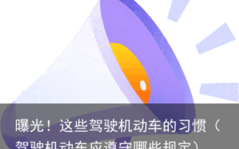 曝光！这些驾驶机动车的习惯（驾驶机动车应遵守哪些规定）