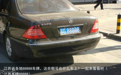 江苏省各地88888车牌，这些靓号在什么车上？一起来看看吧（江苏车牌88888）