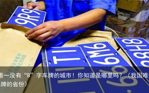 中国唯一没有“B”字车牌的城市！你知道是哪里吗？（我国唯一没有b车牌的省份）