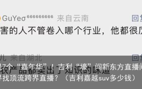 一出手就是7个“嘉年华”！吉利“壕”闯新东方直播间背后：车企开始寻找顶流跨界直播？（吉利嘉越suv多少钱）