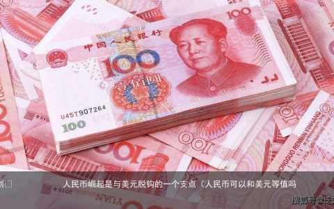 原创
人民币崛起是与美元脱钩的一个支点（人民币可以和美元等值吗）