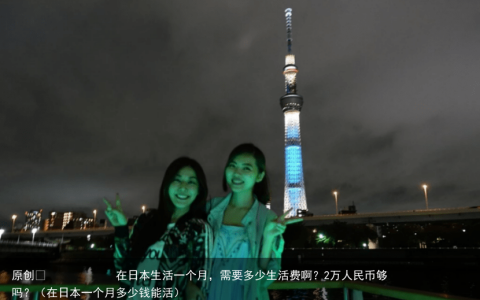 原创
在日本生活一个月，需要多少生活费啊？2万人民币够吗？（在日本一个月多少钱能活）