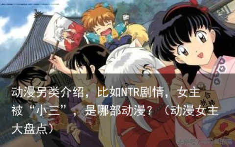 动漫另类介绍，比如NTR剧情，女主被“小三”，是哪部动漫？（动漫女主大盘点）