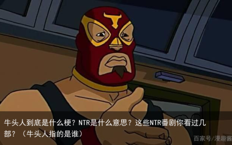 牛头人到底是什么梗？NTR是什么意思？这些NTR番剧你看过几部？（牛头人指的是谁）