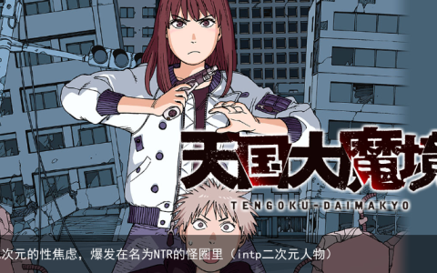 二次元的性焦虑，爆发在名为NTR的怪圈里（intp二次元人物）