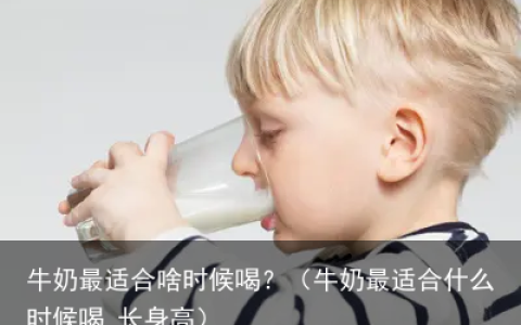 牛奶最适合啥时候喝？（牛奶最适合什么时候喝 长身高）