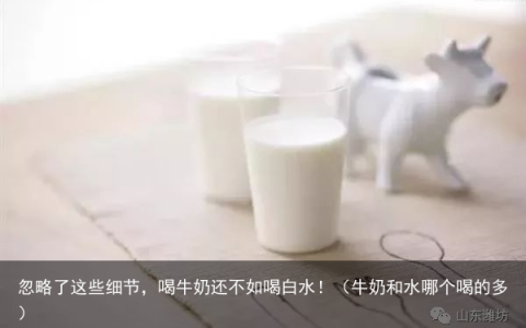 忽略了这些细节，喝牛奶还不如喝白水！（牛奶和水哪个喝的多）
