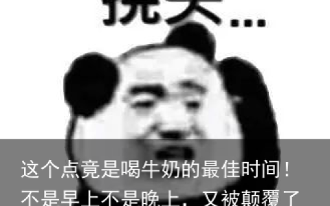 这个点竟是喝牛奶的最佳时间！不是早上不是晚上，又被颠覆了（喝牛奶最佳的黄金时段）