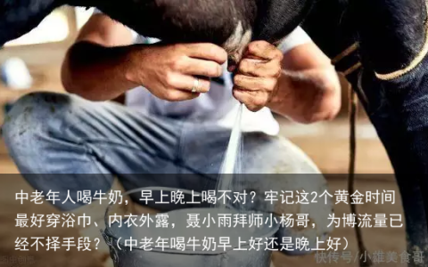 中老年人喝牛奶，早上晚上喝不对？牢记这2个黄金时间最好（中老年喝牛奶早上好还是晚上好）