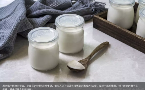 原来喝牛奶也有讲究，尽量在3个时间段喝牛奶，很多人还不知道（喝牛奶哪个时间段好）