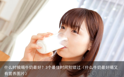 什么时候喝牛奶最好？3个最佳时间别错过（什么牛奶最好喝又有营养图片）