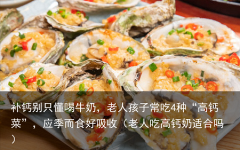 补钙别只懂喝牛奶，老人孩子常吃4种“高钙菜”，应季而食好吸收（老人吃高钙奶适合吗）