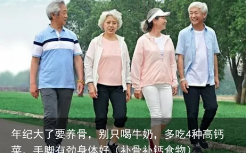 年纪大了要养骨，别只喝牛奶，多吃4种高钙菜，手脚有劲身体好（补骨补钙食物）