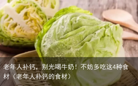 老年人补钙，别光喝牛奶！不妨多吃这4种食材（老年人补钙的食材）