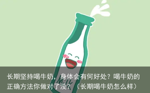 长期坚持喝牛奶，身体会有何好处？喝牛奶的正确方法你做对了没？（长期喝牛奶怎么样）