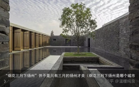 “烟花三月下扬州”并不是只有三月的扬州才美（烟花三月下扬州是哪个城市）