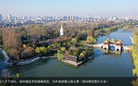 烟花三月下扬州：扬州倡议市民错峰游览，为外地游客让路让景（扬州烟花图片大全）