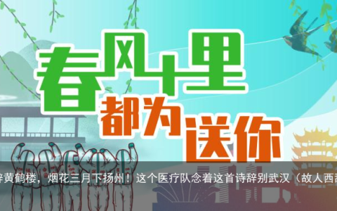 故人西辞黄鹤楼，烟花三月下扬州！这个医疗队念着这首诗辞别武汉（故人西辞黄鹤楼的全文）