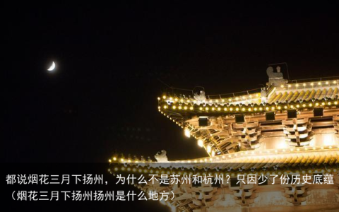 都说烟花三月下扬州，为什么不是苏州和杭州？只因少了份历史底蕴（烟花三月下扬州扬州是什么地方）