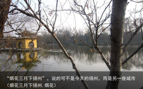 “烟花三月下扬州”，说的可不是今天的扬州，而是另一座城市（烟花三月下扬州,烟花）