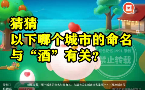 蚂蚁庄园：哪个城市的命名与酒有关？与酒有关的城市命名是哪个？（哪座城市号称酒城）