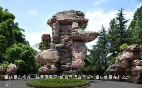 重庆景点推荐，统景风景区#低音号语音导游#(重庆统景在什么地方)