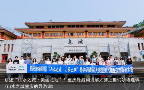 讲述“山水之城·美丽之地”！重庆导游词讲解大赛上他们妙语连珠(山水之城重庆的导游词)
