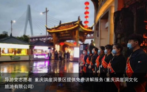导游变志愿者 重庆洪崖洞景区提供免费讲解服务(重庆洪崖洞文化旅游有限公司)