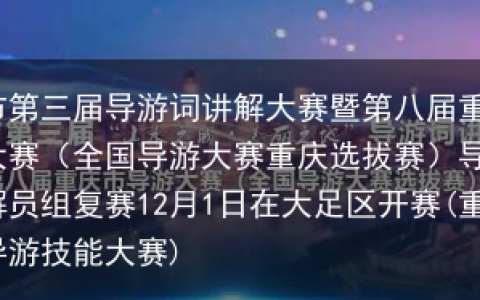 重庆市第三届导游词讲解大赛暨第八届重庆市导游大赛（全国导游大赛重庆选拔赛）导游组、讲解员组复赛12月1日在大足区开赛(重庆市导游技能大赛)