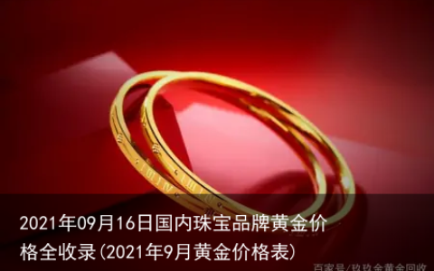 2021年09月16日国内珠宝品牌黄金价格全收录(2021年9月黄金价格表)