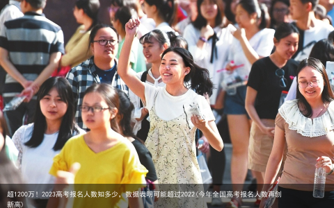 超1200万！2023高考报名人数知多少，数据表明可能超过2022(今年全国高考报名人数再创新高)