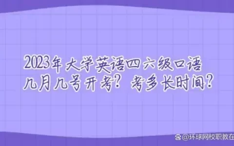 2023年大学英语四六级口语几月几号开考？考多长时间？（四六级口语考试时间下半年）