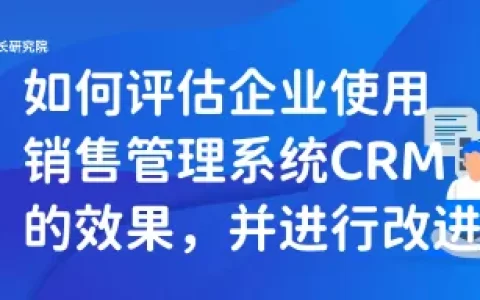 如何评估企业使用销售管理系统CRM的效果，并进行改进（在企业价值评估中通常会涉及到具体假设条件）