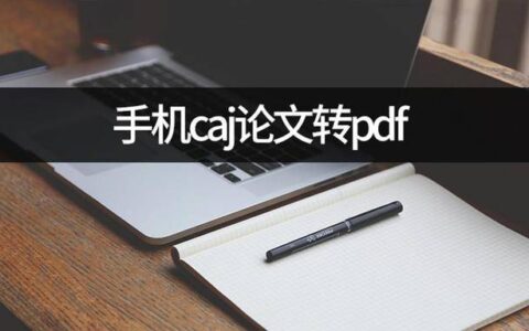 想要手机caj论文转pdf？caj转pdf手机完成(手机上caj转换成pdf)
