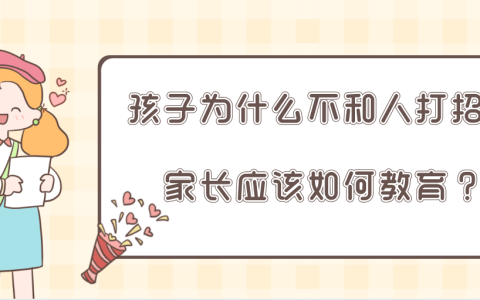 孩子为什么不和人打招呼，家长应该如何教育？-孩子不跟人打招呼怎么办