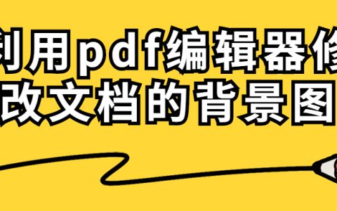 利用pdf编辑器修改文档的背景图(pdf如何更改背景图片)