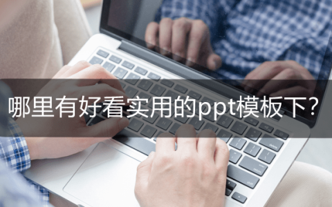 哪里有好看实用的ppt模板下？优质ppt模板下载渠道