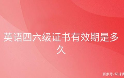 英语四六级证书有效期是多久（四六级证多久之后查不到了）