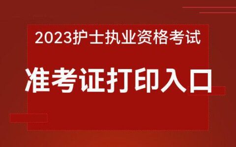 2023护考准考证打印入口「中国卫生人才网网站」(21年护考准考证)