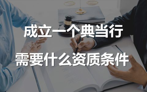 成立一个典当行需要什么资质条件（开典当行需要什么部门审批）